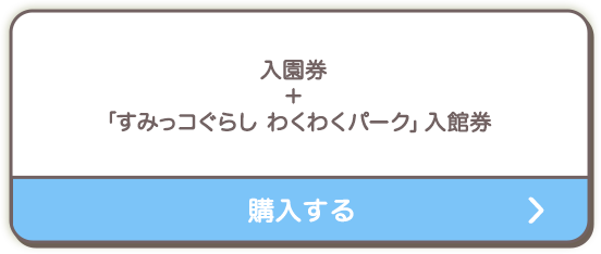 入園券＋「すみっコぐらし わくわくパーク」入館券を購入する