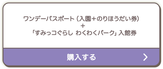 ワンデーパスポート（入園＋のりほうだい券）＋「すみっコぐらし わくわくパーク」入館券を購入する