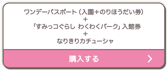 ワンデーパスポート（入園＋のりほうだい券）＋「すみっコぐらし わくわくパーク」入館券＋なりきりカチューシャを購入する