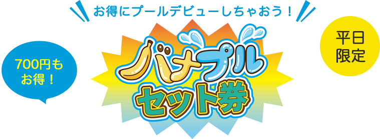 お得にプールデビューしちゃおう バナプルセット券 700円もお得！ 9月限定