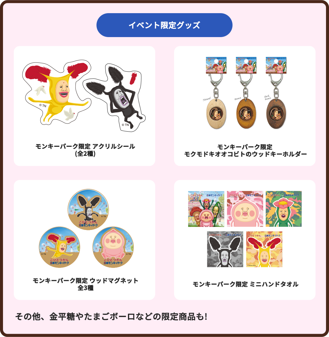 イベント限定グッズ モンキーパーク限定 アクリルシール(全2種)/モンキーパーク限定 モクモドキオオコビトのウッドキーホルダー/モンキーパーク限定 ウッドマグネット全3種/モンキーパーク限定 ミニハンドタオル その他、金平糖やたまごボーロなどの限定商品も!