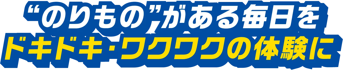 ”のりもの”がある毎日をドキドキ・ワクワクの体験に