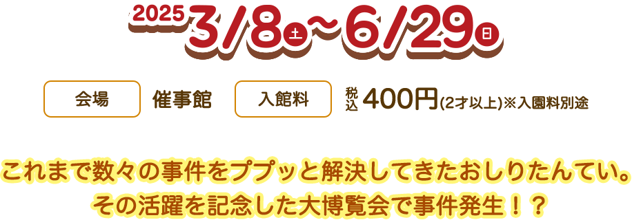 2025年3月8日(土)から6月29日(日) 【会場】催事館【入館料】税込400円(2才以上)※入園料別途